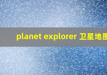 planet explorer 卫星地图